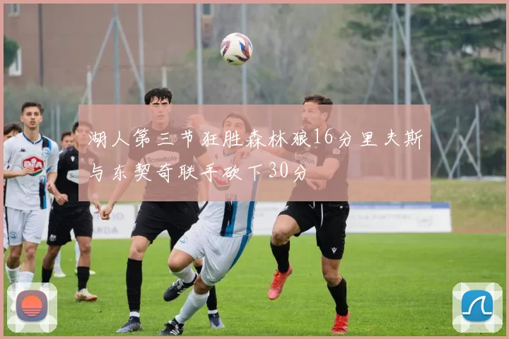 湖人第三节狂胜森林狼16分里夫斯与东契奇联手砍下30分