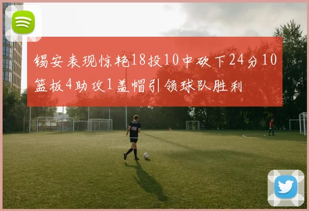 锡安表现惊艳18投10中砍下24分10篮板4助攻1盖帽引领球队胜利