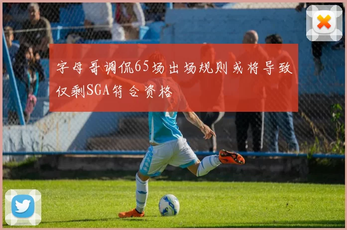 字母哥调侃65场出场规则或将导致仅剩SGA符合资格