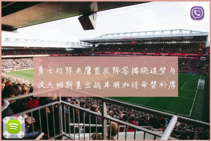 勇士对阵老鹰首发阵容揭晓追梦与波杰姆斯基出战库明加待命替补席