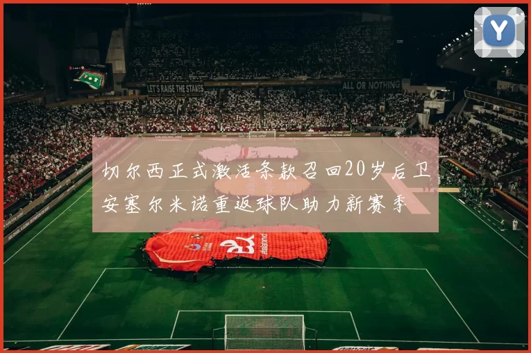 切尔西正式激活条款召回20岁后卫安塞尔米诺重返球队助力新赛季