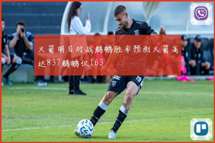火箭明日对战鹈鹕胜率预测火箭高达837鹈鹕仅163