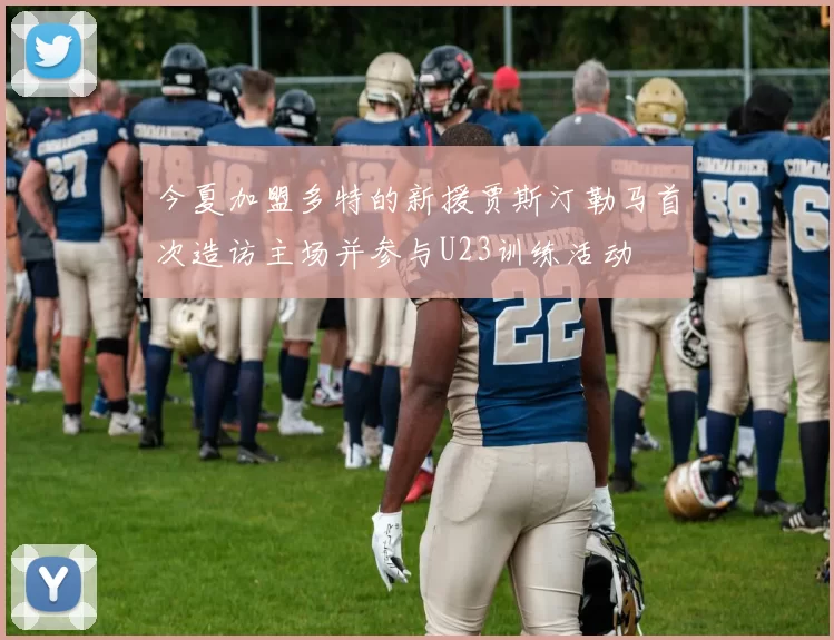 今夏加盟多特的新援贾斯汀勒马首次造访主场并参与U23训练活动