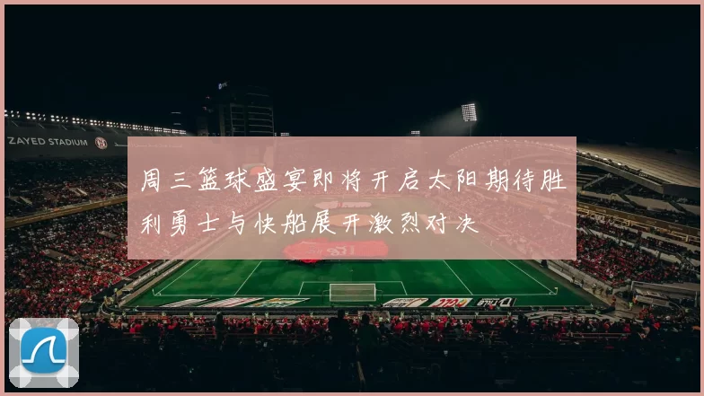 周三篮球盛宴即将开启太阳期待胜利勇士与快船展开激烈对决
